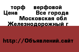 торф    верфовой › Цена ­ 190 - Все города  »    . Московская обл.,Железнодорожный г.